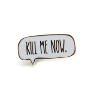 Kill Me Now Mini Pin