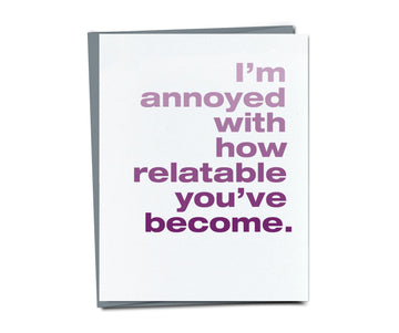 I'm annoyed with how relatable you've become card